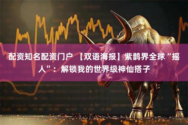 配资知名配资门户 【双语海报】紫鹊界全球“摇人”:解锁我的世界级神仙搭子