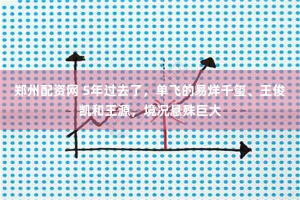 郑州配资网 5年过去了，单飞的易烊千玺、王俊凯和王源，境况悬殊巨大